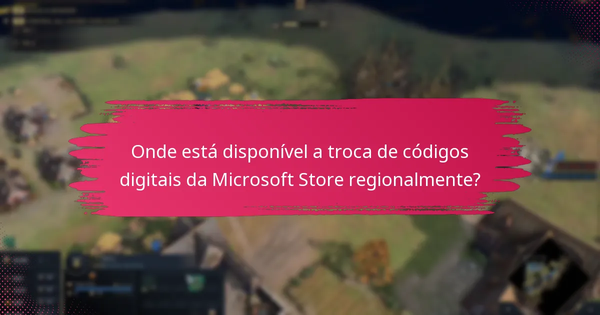 Onde está disponível a troca de códigos digitais da Microsoft Store regionalmente?